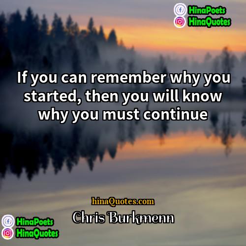 Chris Burkmenn Quotes | If you can remember why you started,